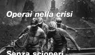 dal numero 130 di Operai Contro cartaceo Cosa sta succedendo agli operai in Italia, perché le risposte agli effetti della crisi sono così lente, di basso impatto, quando ci sono, altrimenti c’è solo sottomissione, acquiescenza. Nessun serio segno di rivolta, poche o nulle le reazioni. Eppure la crisi nei primi mesi del 2009 ha colpito con metodo. Parliamoci chiaro, fra operai. Gli effetti della crisi si sono abbattuti su centinaia di migliaia di operai, nei primi sei mesi di questo anno non si contano più i ricorsi alla cassa integrazione, i licenziamenti attraverso la mobilità, le fabbriche che sono state chiuse. Per chi è rimasto a lavorare […]