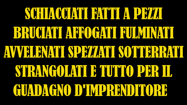 SONO SOLO MORTI AMMAZZATI CINQUE OPERAI. SONO GLI ULTIMI CINQUE CHE SI AGGIUNGONO AGLI ALTRI 610 MORTI AMMAZZATI, DALL’INIZIO DELL’ANNO, SUL LAVORO. FINORA!!